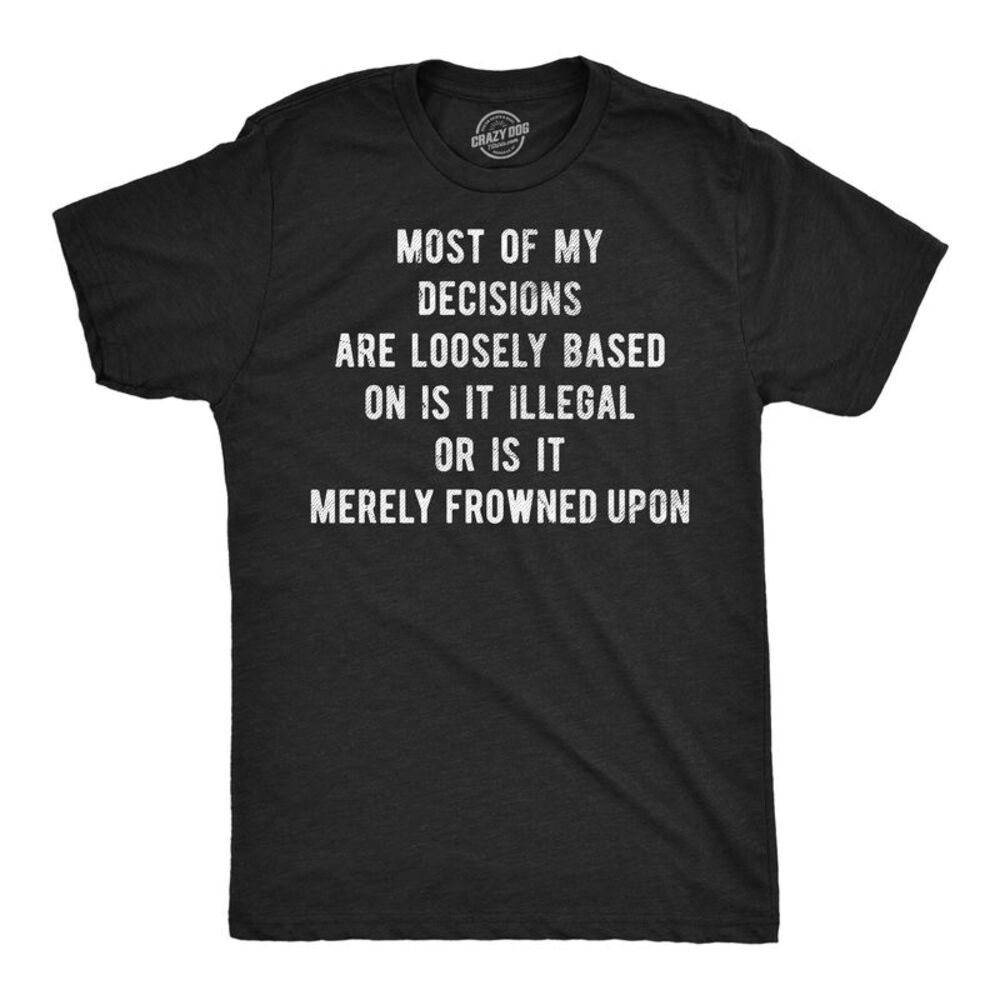 Mens Funny T Shirts Most Of My Decisions Are Loosely Based In Is It Illegal Or
